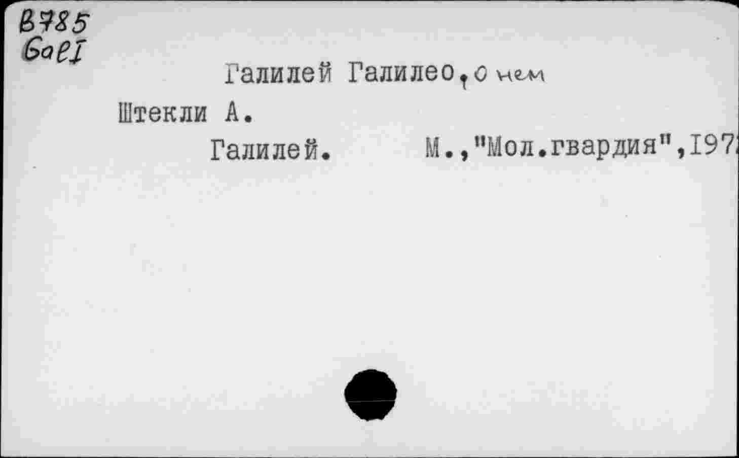 ﻿ба в!
Галилей Галилеото нем Штекли А.
Галилей. М., "Мол.гвардия”,197,